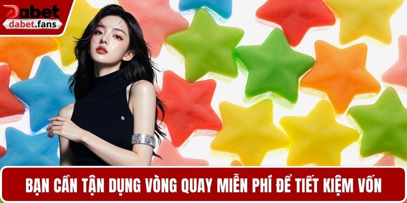 Bạn cần tận dụng vòng quay miễn phí để tiết kiệm vốn
