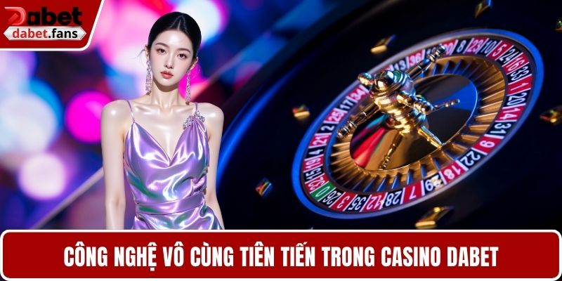 Công nghệ vô cùng tiên tiến trong casino DABET