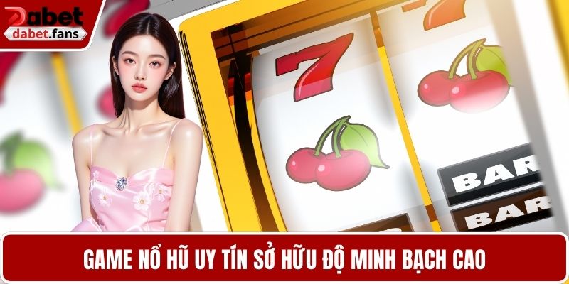 Game nổ hũ uy tín sở hữu độ minh bạch cao