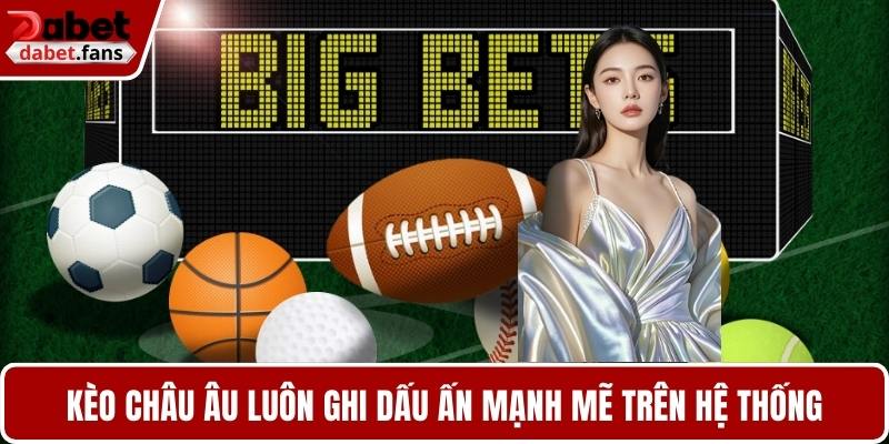 Kèo châu Âu luôn ghi dấu ấn mạnh mẽ trên hệ thống