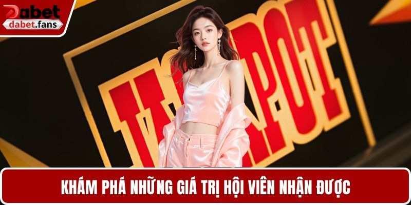 Khám phá những giá trị hội viên nhận được