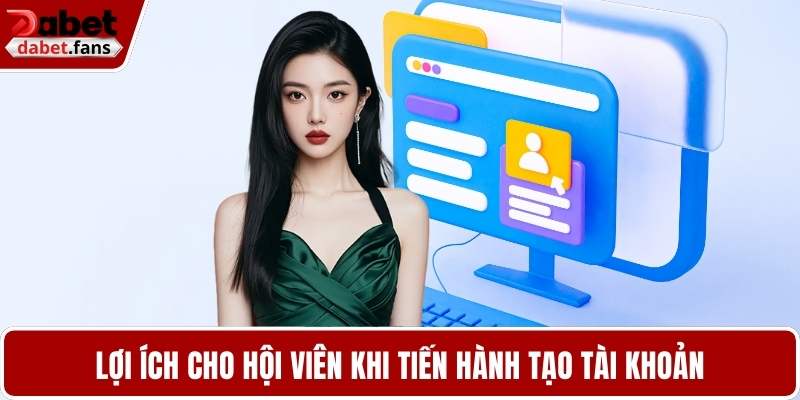 Lợi ích cho hội viên khi tiến hành tạo tài khoản