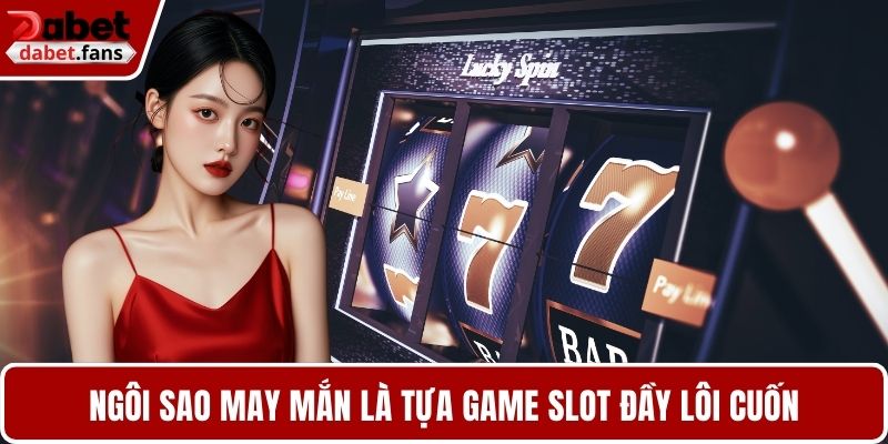 Ngôi Sao May Mắn là tựa game slot đầy lôi cuốn