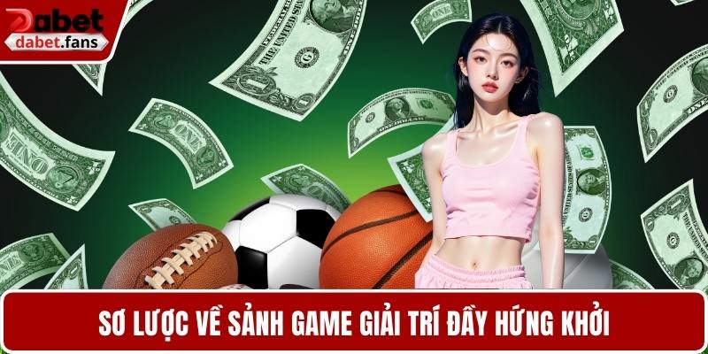 Sơ lược về sảnh game giải trí đầy hứng khởi