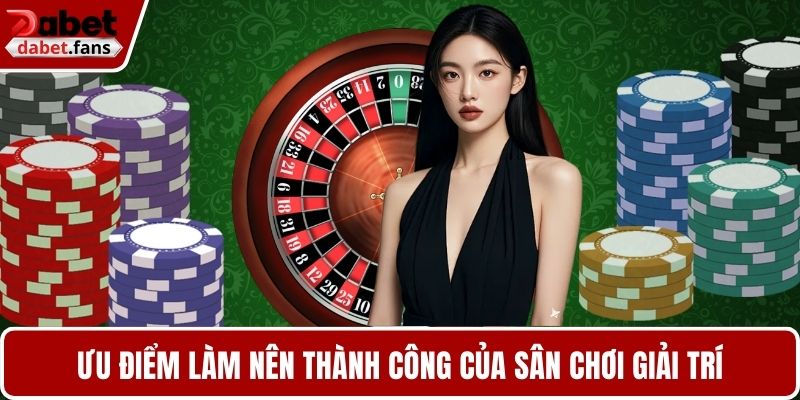 Ưu điểm làm nên thành công của sân chơi giải trí